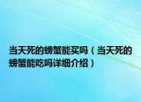 當(dāng)天死的螃蟹能買嗎（當(dāng)天死的螃蟹能吃嗎詳細(xì)介紹）