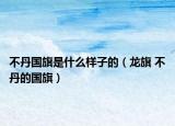 不丹國旗是什么樣子的（龍旗 不丹的國旗）