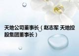 天地公司董事長(zhǎng)（趙志軍 天地控股集團(tuán)董事長(zhǎng)）