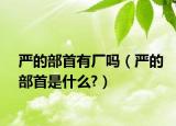 嚴(yán)的部首有廠嗎（嚴(yán)的部首是什么?）