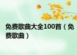 免費(fèi)歌曲大全100首（免費(fèi)歌曲）