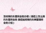怎樣預(yù)約車管所業(yè)務(wù)辦理（微信上怎么預(yù)約車管所業(yè)務(wù) 微信如何預(yù)約車輛管理所業(yè)務(wù)介紹）