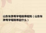 山東車(chē)牌號(hào)字母排序規(guī)則（山東車(chē)牌號(hào)字母排序是什么）