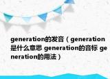 generation的發(fā)音（generation是什么意思 generation的音標(biāo) generation的用法）