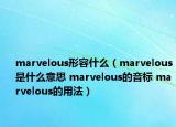 marvelous形容什么（marvelous是什么意思 marvelous的音標(biāo) marvelous的用法）