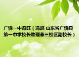廣饒一中馮旺（馮超 山東省廣饒縣第一中學(xué)校長助理兼三校區(qū)副校長）