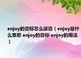 enjoy的音標(biāo)怎么讀音（enjoy是什么意思 enjoy的音標(biāo) enjoy的用法）