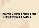 新車手動(dòng)變速箱油千萬別換（為什么說手動(dòng)變速箱油千萬別換）