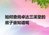 如何查詢卓達三溪堂的房子誰知道呢