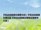 手機(jī)自動(dòng)鎖屏在哪里關(guān)閉（手機(jī)自動(dòng)鎖屏在哪設(shè)置 手機(jī)自動(dòng)鎖屏在哪里設(shè)置教學(xué)介紹）