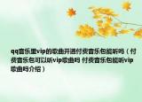 qq音樂里vip的歌曲開通付費音樂包能聽嗎（付費音樂包可以聽vip歌曲嗎 付費音樂包能聽vip歌曲嗎介紹）