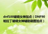 dnf100破曉女神加點（DNF90帕拉丁破曉女神輔助刷圖加點）