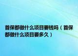 首保都做什么項目要錢嗎（首保都做什么項目要多久）