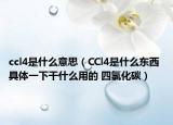 ccl4是什么意思（CCl4是什么東西 具體一下干什么用的 四氯化碳）