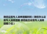 微信設(shè)置專(zhuān)人消息提醒時(shí)間（微信怎么設(shè)置專(zhuān)人消息提醒 微信能否設(shè)置專(zhuān)人消息提醒介紹）
