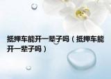 抵押車(chē)能開(kāi)一輩子嗎（抵押車(chē)能開(kāi)一輩子嗎）