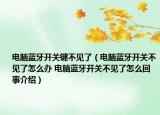電腦藍牙開關(guān)鍵不見了（電腦藍牙開關(guān)不見了怎么辦 電腦藍牙開關(guān)不見了怎么回事介紹）