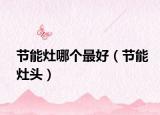 節(jié)能灶哪個(gè)最好（節(jié)能灶頭）