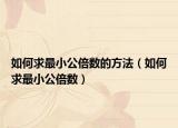 如何求最小公倍數(shù)的方法（如何求最小公倍數(shù)）