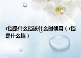 r擋是什么擋該什么時候用（r擋是什么擋）