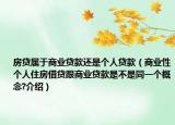 房貸屬于商業(yè)貸款還是個人貸款（商業(yè)性個人住房借貸跟商業(yè)貸款是不是同一個概念?介紹）