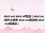 shut out shut off區(qū)別（shut out是什么意思 shut out的音標(biāo) shut out的用法）