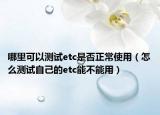 哪里可以測(cè)試etc是否正常使用（怎么測(cè)試自己的etc能不能用）