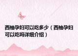 西柚孕婦可以吃多少（西柚孕婦可以吃嗎詳細(xì)介紹）