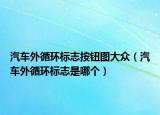 汽車外循環(huán)標(biāo)志按鈕圖大眾（汽車外循環(huán)標(biāo)志是哪個(gè)）