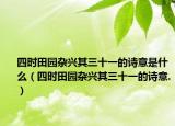 四時(shí)田園雜興其三十一的詩意是什么（四時(shí)田園雜興其三十一的詩意.）