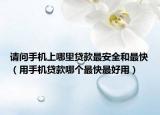 請問手機上哪里貸款最安全和最快（用手機貸款哪個最快最好用）