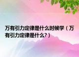 萬(wàn)有引力定律是什么時(shí)候?qū)W（萬(wàn)有引力定律是什么?）