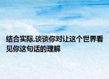 結(jié)合實際,談?wù)勀銓ψ屵@個世界看見你這句話的理解