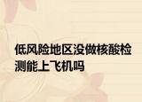 低風(fēng)險(xiǎn)地區(qū)沒做核酸檢測(cè)能上飛機(jī)嗎