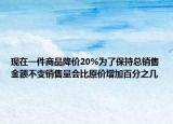 現(xiàn)在一件商品降價(jià)20%為了保持總銷售金額不變銷售量會(huì)比原價(jià)增加百分之幾