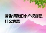 請(qǐng)告訴我們小產(chǎn)權(quán)房是什么意思