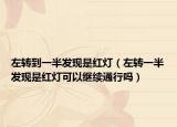 左轉(zhuǎn)到一半發(fā)現(xiàn)是紅燈（左轉(zhuǎn)一半發(fā)現(xiàn)是紅燈可以繼續(xù)通行嗎）