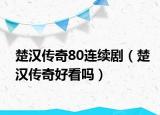 楚漢傳奇80連續(xù)?。ǔh傳奇好看嗎）