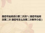 微信號(hào)如何進(jìn)行第二次改?（微信號(hào)如何改第二次 微信號(hào)怎么改第二次教學(xué)介紹）