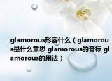 glamorous形容什么（glamorous是什么意思 glamorous的音標 glamorous的用法）