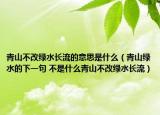 青山不改綠水長流的意思是什么（青山綠水的下一句 不是什么青山不改綠水長流）