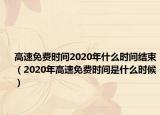 高速免費時間2020年什么時間結(jié)束（2020年高速免費時間是什么時候）