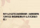 有什么辦法可以加到微信群（加微信群有幾種方法 微信群能通過什么方式添加介紹）