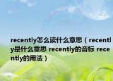recently怎么讀什么意思（recently是什么意思 recently的音標 recently的用法）