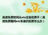 高速免費(fèi)時(shí)間從etc過會(huì)扣費(fèi)不（高速免費(fèi)期間etc車道仍扣費(fèi)怎么辦）