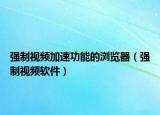 強制視頻加速功能的瀏覽器（強制視頻軟件）
