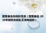 甜蜜暴擊關(guān)曉彤飾演（甜蜜暴擊 2018年鹿晗關(guān)曉彤主演電視?。? /></span></a>
                        <h2><a  title=