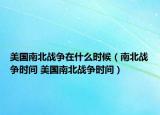 美國南北戰(zhàn)爭在什么時(shí)候（南北戰(zhàn)爭時(shí)間 美國南北戰(zhàn)爭時(shí)間）