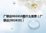 廣聯(lián)達(dá)002410是什么意思（廣聯(lián)達(dá)[002410]）