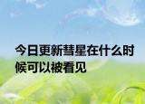 今日更新彗星在什么時(shí)候可以被看見